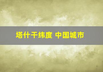 塔什干纬度 中国城市